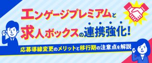 エンゲージプレミアムと求人ボックスの連携強化！応募導線変更のメリットと移行期の注意点を解説