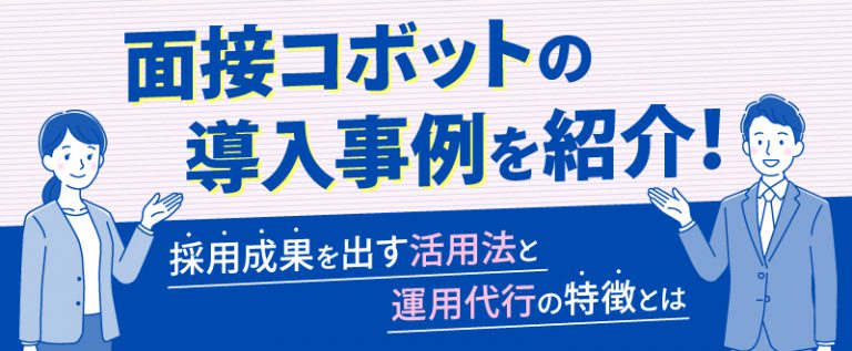 面接コボットの導入事例を紹介！採用成果を出す活用法と運用代行の特徴とは