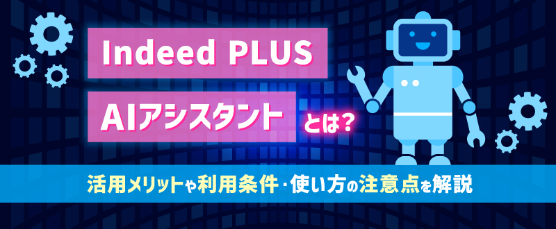 Indeed PLUS AIアシスタントとは？活用メリットや利用条件・使い方の注意点を解説